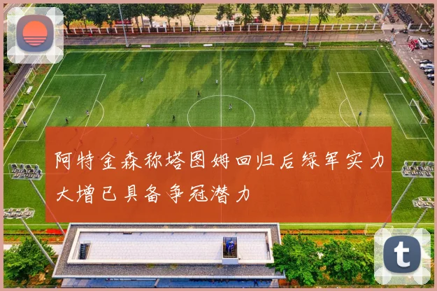 阿特金森称塔图姆回归后绿军实力大增已具备争冠潜力