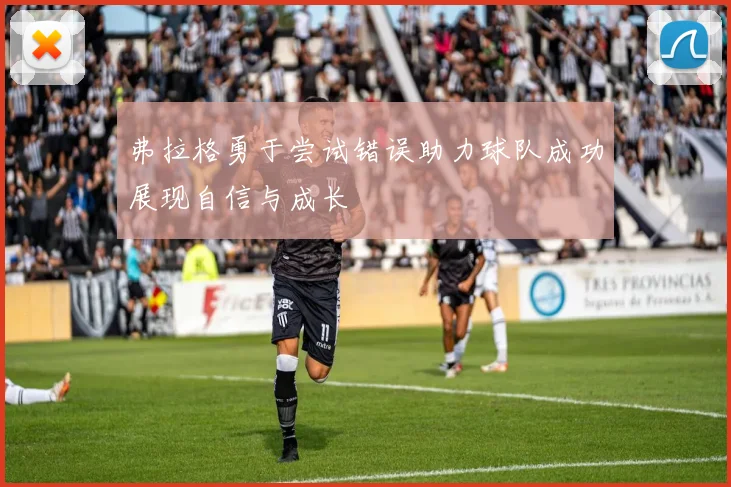 弗拉格勇于尝试错误助力球队成功展现自信与成长
