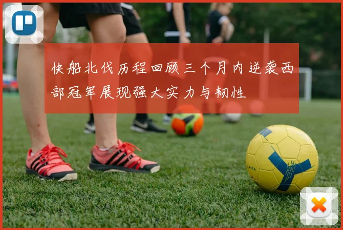 快船北伐历程回顾三个月内逆袭西部冠军展现强大实力与韧性