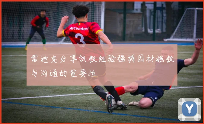 雷迪克分享执教经验强调因材施教与沟通的重要性