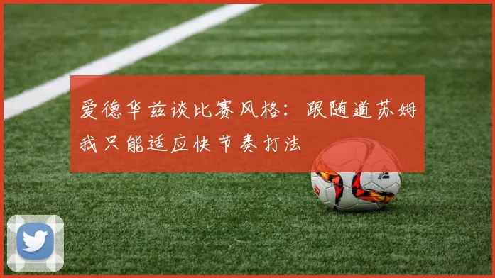 爱德华兹谈比赛风格：跟随道苏姆我只能适应快节奏打法