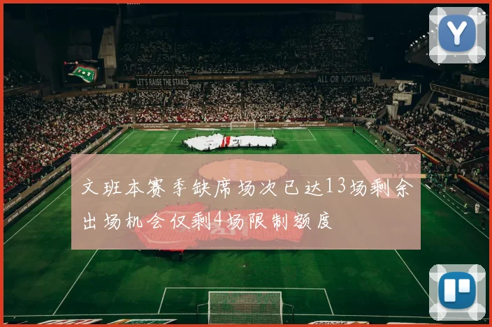 文班本赛季缺席场次已达13场剩余出场机会仅剩4场限制额度