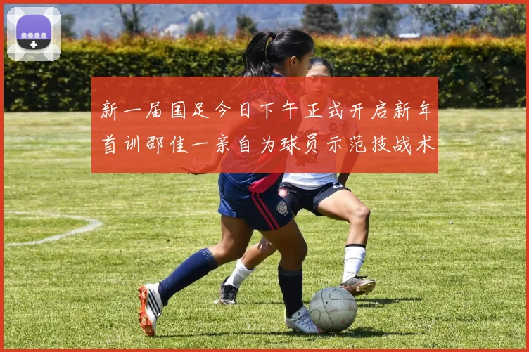 新一届国足今日下午正式开启新年首训邵佳一亲自为球员示范技战术