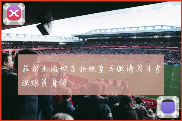 菲尔米诺坦言拒绝皇马邀请因非首选球员身份