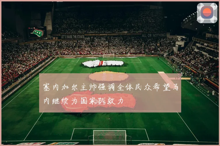 塞内加尔主帅强调全体民众希望马内继续为国家队效力