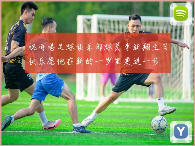 祝海港足球俱乐部球员李新翔生日快乐愿他在新的一岁里更进一步