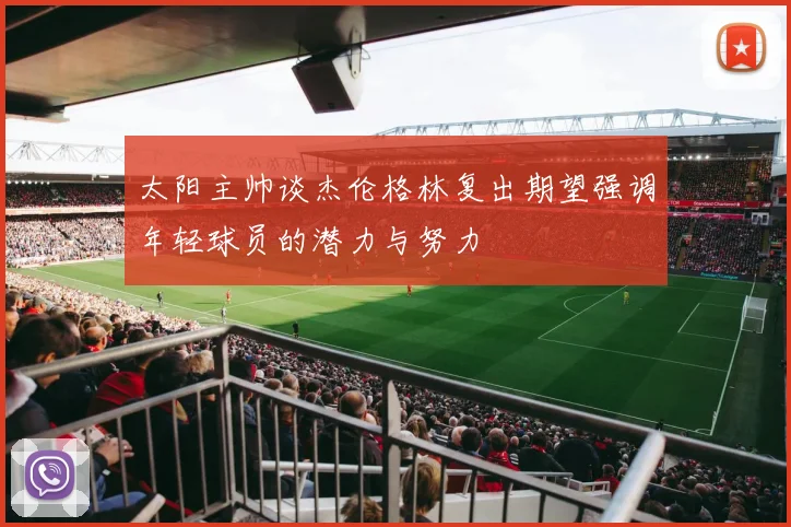 太阳主帅谈杰伦格林复出期望强调年轻球员的潜力与努力