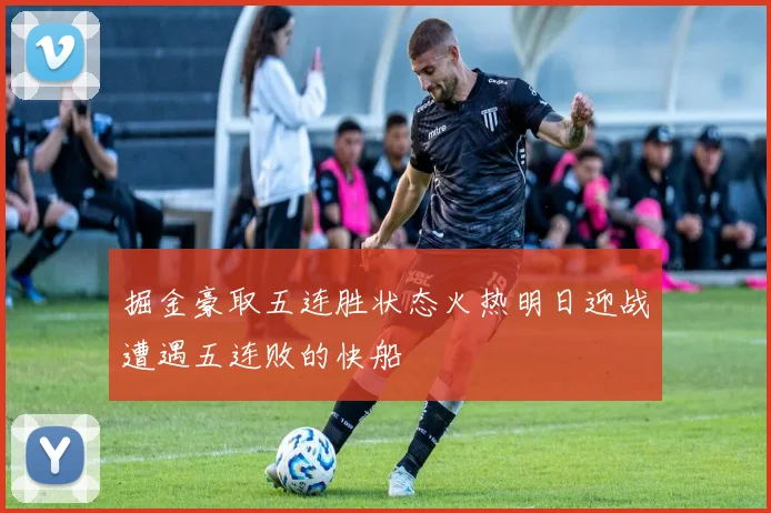 掘金豪取五连胜状态火热明日迎战遭遇五连败的快船