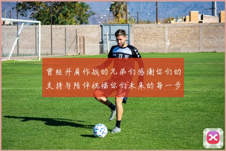 曾经并肩作战的兄弟们感谢你们的支持与陪伴祝福你们未来的每一步