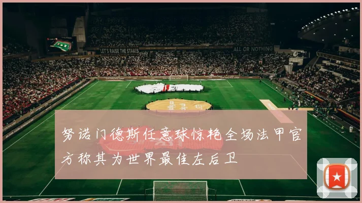 努诺门德斯任意球惊艳全场法甲官方称其为世界最佳左后卫