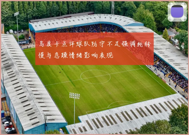 乌度卡点评球队防守不足强调轮转慢与急躁情绪影响表现