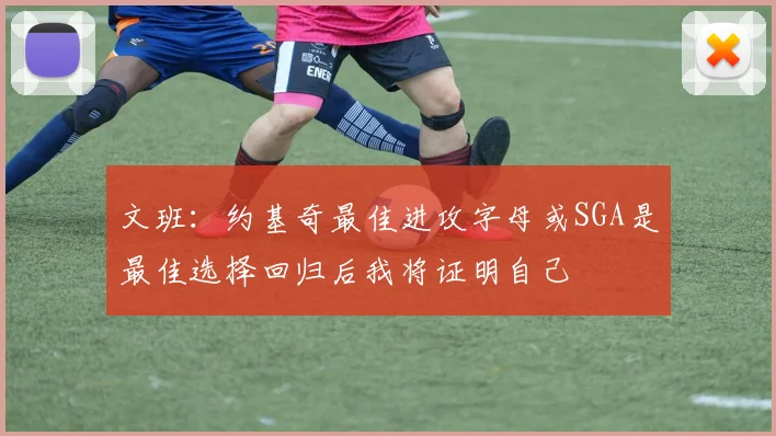 文班：约基奇最佳进攻字母或SGA是最佳选择回归后我将证明自己