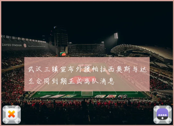 武汉三镇宣布外援帕拉西奥斯与达兰合同到期正式离队消息