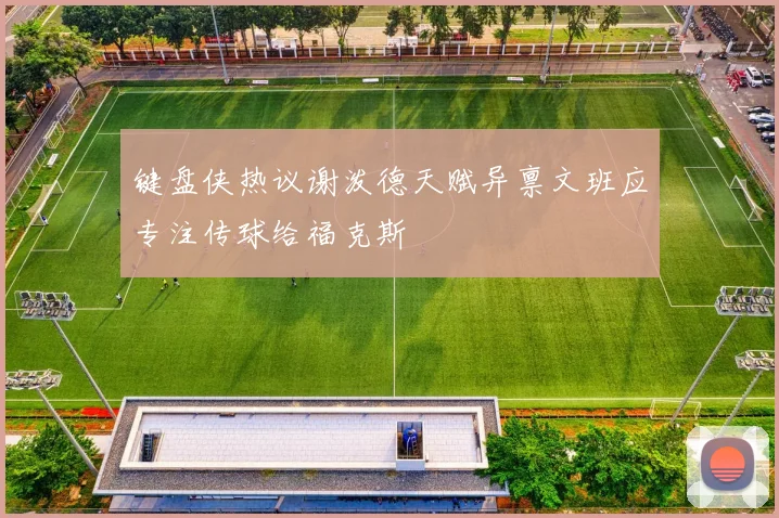 键盘侠热议谢泼德天赋异禀文班应专注传球给福克斯